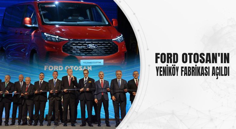 FORD OTOSAN'IN YENİKÖY FABRİKASI AÇILDI